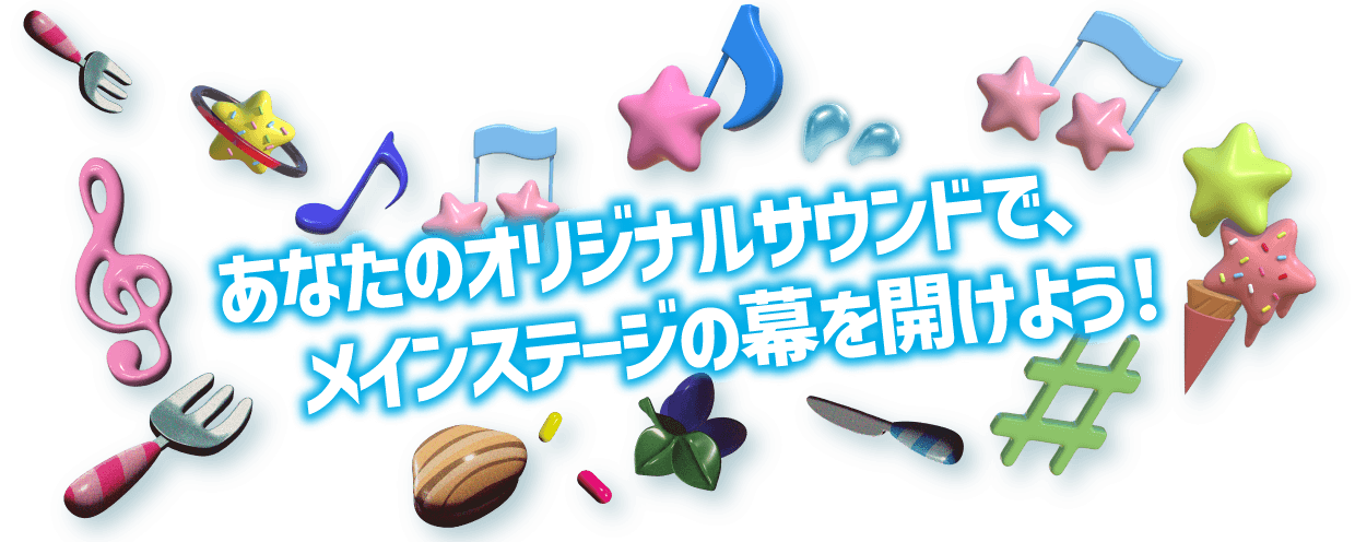 あなたのオリジナルサウンドで、メインステージの幕を開けよう！